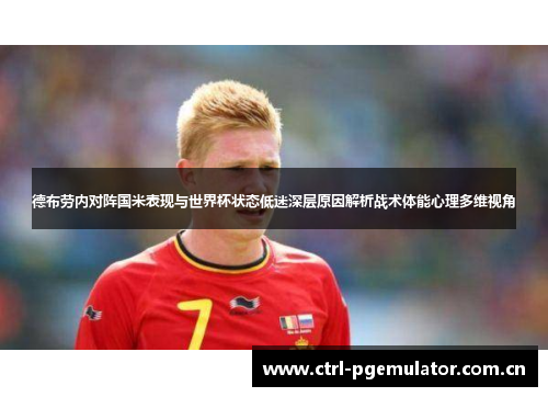 德布劳内对阵国米表现与世界杯状态低迷深层原因解析战术体能心理多维视角
